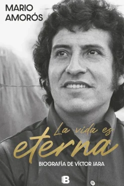 Biografías*Ediciones B La vida es eterna. Biografía de Víctor Jara